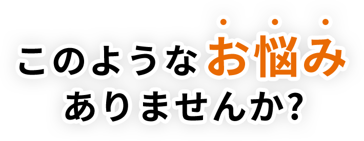 このようなお悩みありませんか?