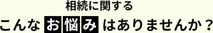 相続に関するこんなお悩みはありませんか？